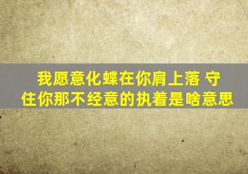 我愿意化蝶在你肩上落 守住你那不经意的执着是啥意思